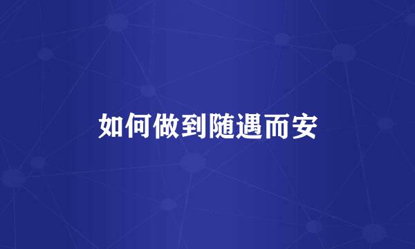 如何做到随遇而安