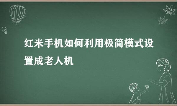 红米手机如何利用极简模式设置成老人机