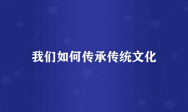 我们如何传承传统文化
