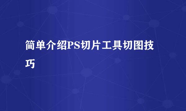 简单介绍PS切片工具切图技巧