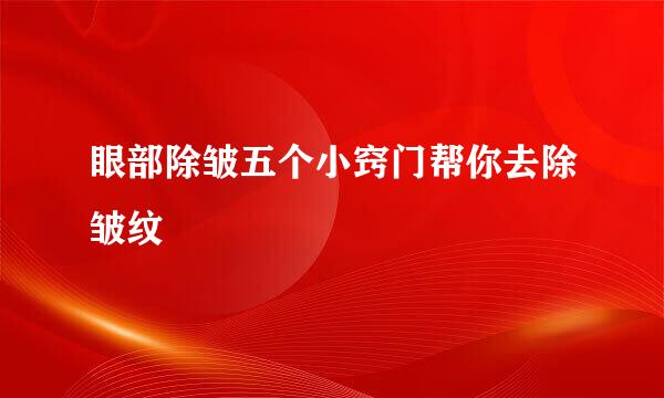 眼部除皱五个小窍门帮你去除皱纹