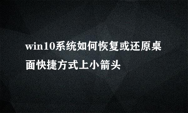 win10系统如何恢复或还原桌面快捷方式上小箭头