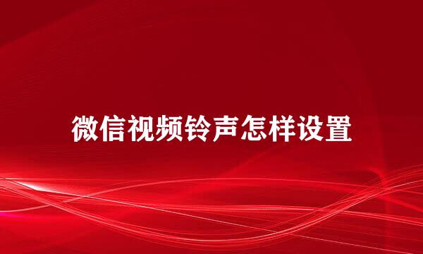 微信视频铃声怎样设置