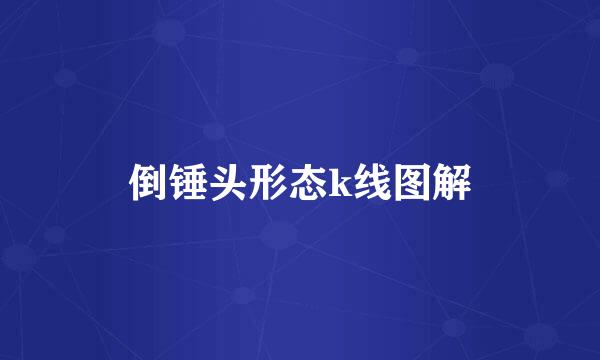 倒锤头形态k线图解