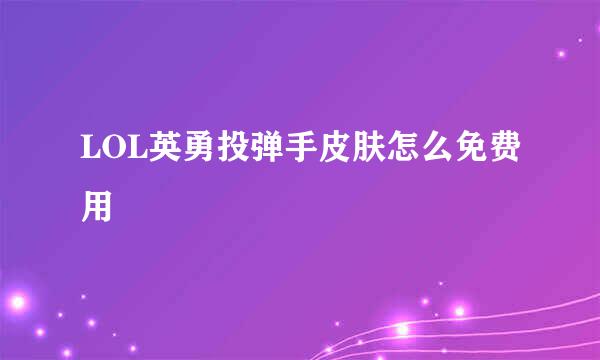 LOL英勇投弹手皮肤怎么免费用