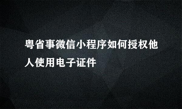 粤省事微信小程序如何授权他人使用电子证件