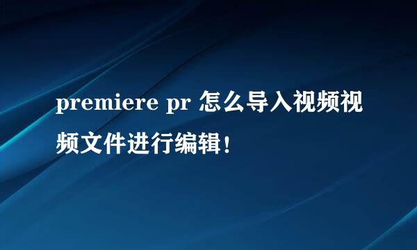 premiere pr 怎么导入视频视频文件进行编辑！
