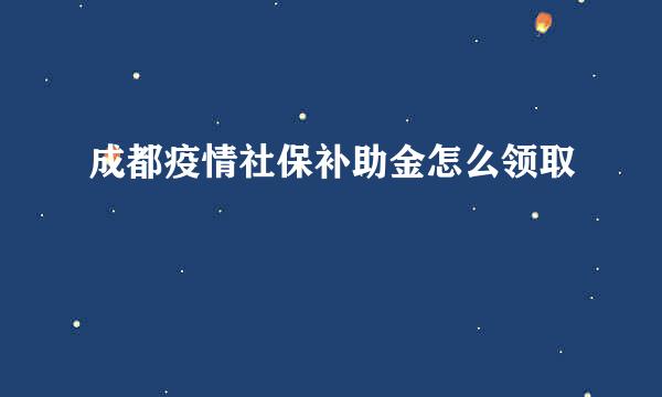 成都疫情社保补助金怎么领取