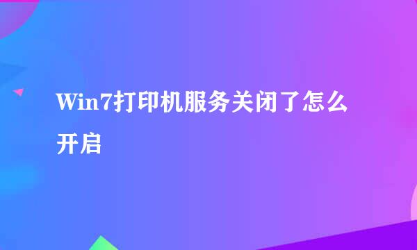 Win7打印机服务关闭了怎么开启