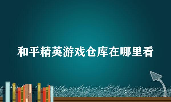 和平精英游戏仓库在哪里看