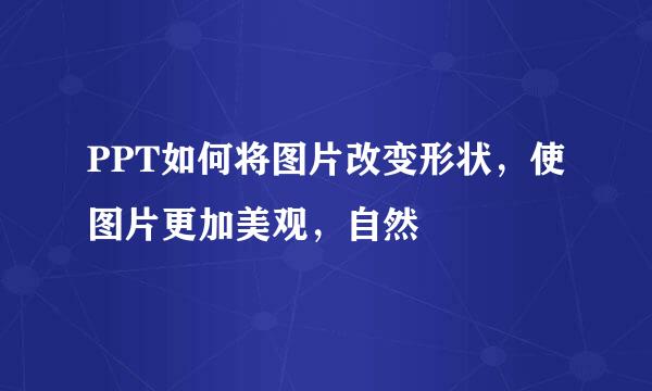 PPT如何将图片改变形状，使图片更加美观，自然
