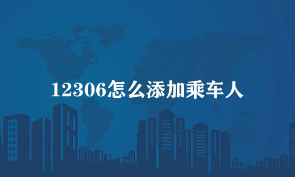 12306怎么添加乘车人