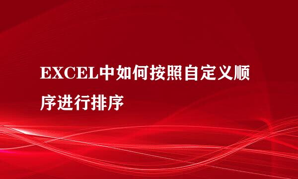 EXCEL中如何按照自定义顺序进行排序