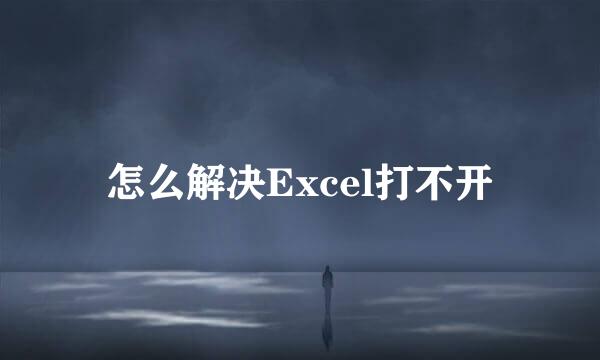 怎么解决Excel打不开