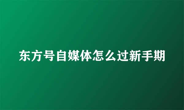 东方号自媒体怎么过新手期