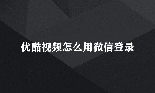 优酷视频怎么用微信登录