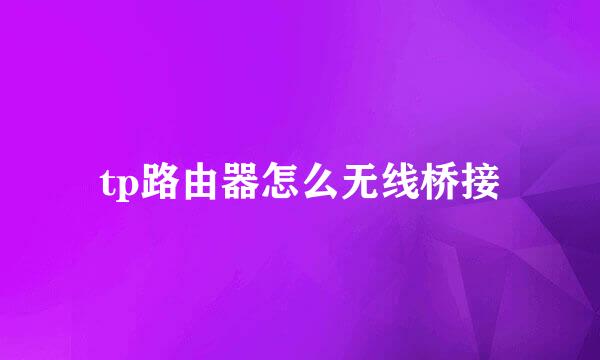 tp路由器怎么无线桥接