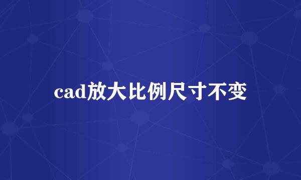 cad放大比例尺寸不变