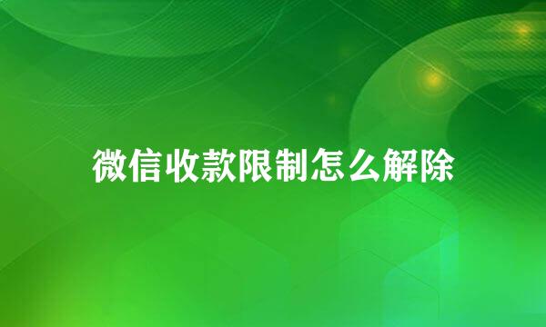 微信收款限制怎么解除