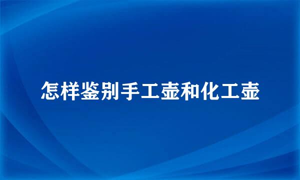 怎样鉴别手工壶和化工壶