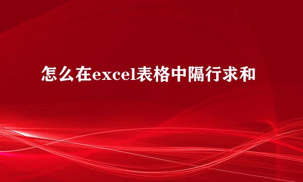 怎么在excel表格中隔行求和
