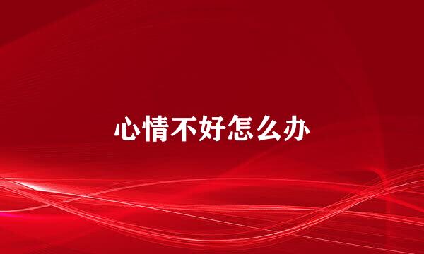 心情不好怎么办