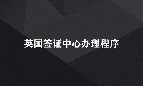 英国签证中心办理程序