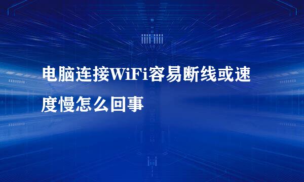 电脑连接WiFi容易断线或速度慢怎么回事