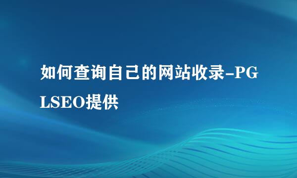 如何查询自己的网站收录-PGLSEO提供