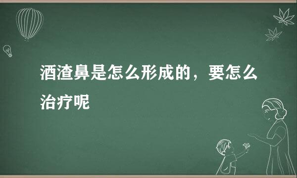 酒渣鼻是怎么形成的，要怎么治疗呢