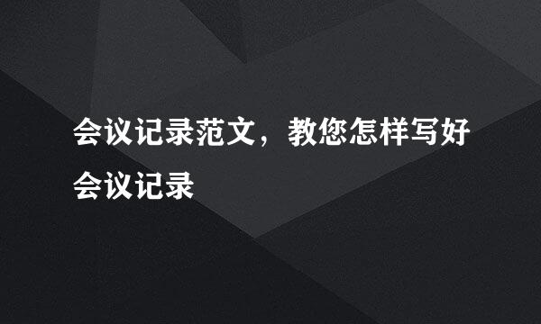 会议记录范文，教您怎样写好会议记录