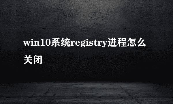 win10系统registry进程怎么关闭