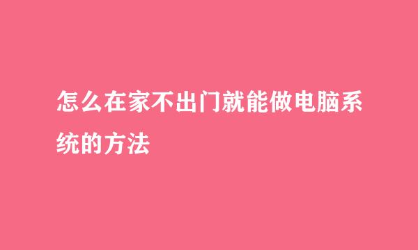 怎么在家不出门就能做电脑系统的方法