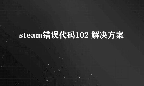 steam错误代码102 解决方案