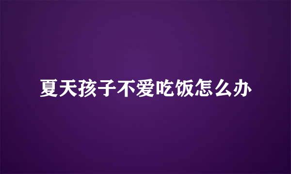 夏天孩子不爱吃饭怎么办