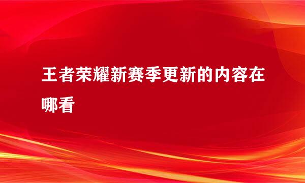 王者荣耀新赛季更新的内容在哪看