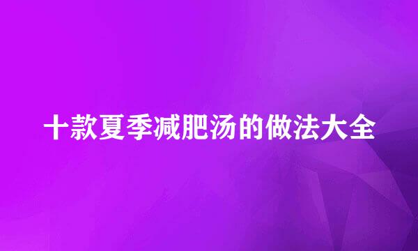 十款夏季减肥汤的做法大全