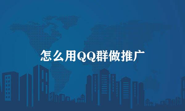 怎么用QQ群做推广