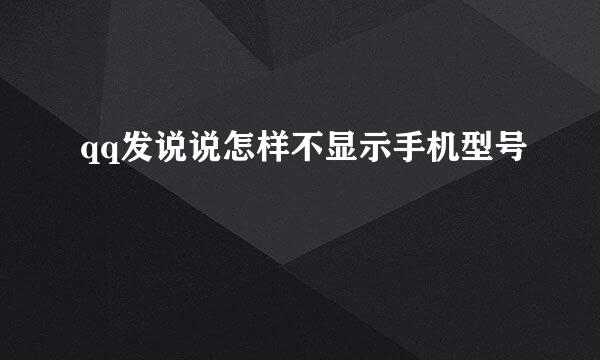 qq发说说怎样不显示手机型号