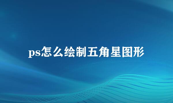 ps怎么绘制五角星图形