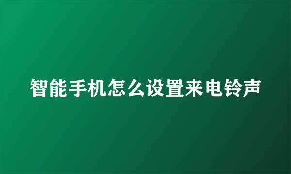 智能手机怎么设置来电铃声