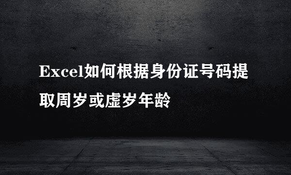 Excel如何根据身份证号码提取周岁或虚岁年龄