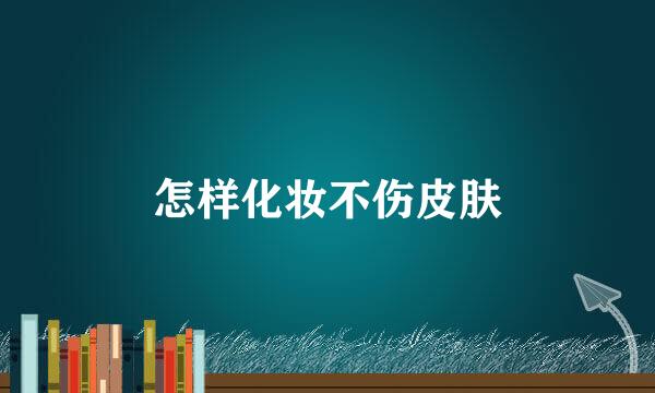 怎样化妆不伤皮肤