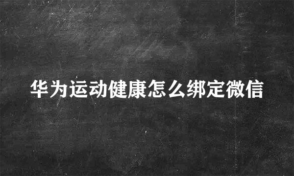 华为运动健康怎么绑定微信