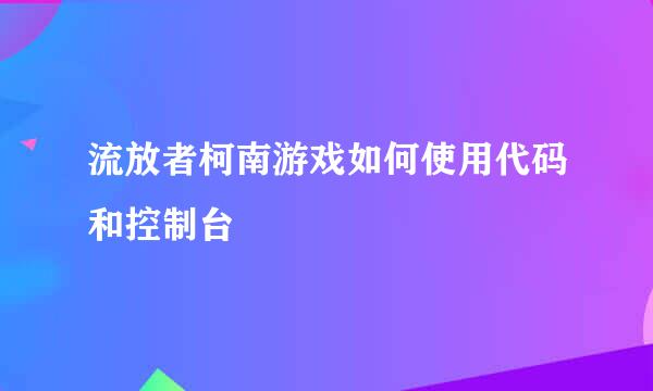 流放者柯南游戏如何使用代码和控制台