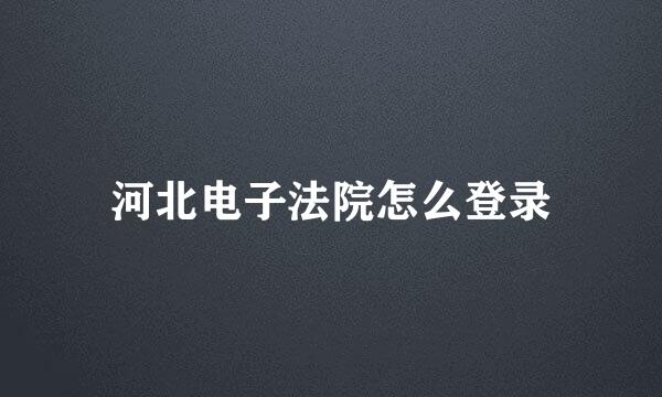 河北电子法院怎么登录