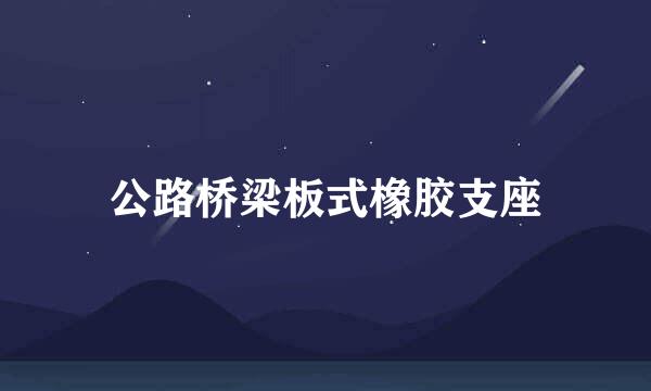 公路桥梁板式橡胶支座