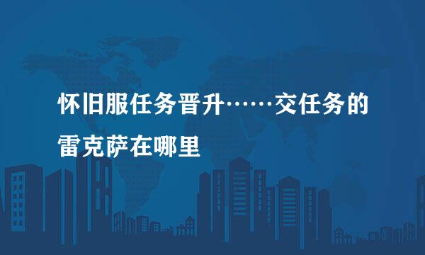 怀旧服任务晋升……交任务的雷克萨在哪里