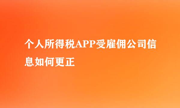 个人所得税APP受雇佣公司信息如何更正