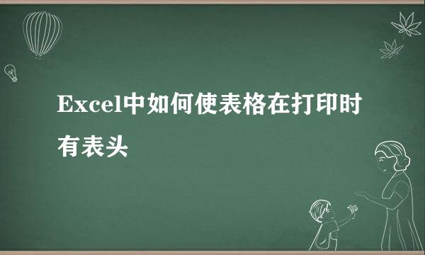 Excel中如何使表格在打印时有表头